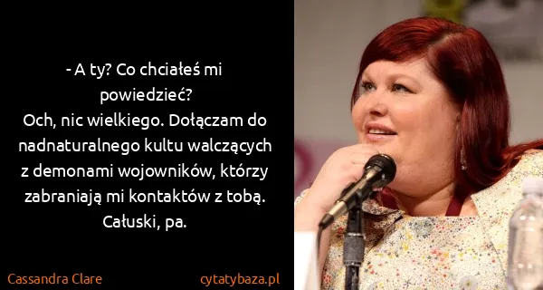 Cassandra Clare: - A ty? Co chciałeś mi powiedzieć?
Och, nic wielkiego....