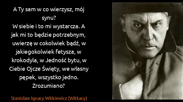 Stanisław Ignacy Witkiewicz (Witkacy): A Ty sam w co wierzysz, mój synu?
W siebie i to mi...