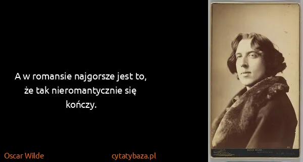 Oscar Wilde: A w romansie najgorsze jest to, że tak nieromantycznie...
