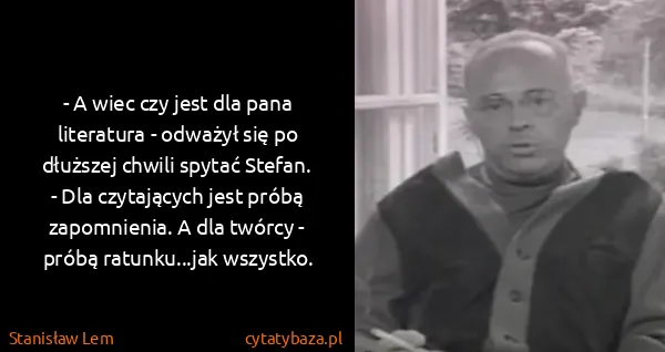 Stanisław Lem: - A wiec czy jest dla pana literatura - odważył się po...