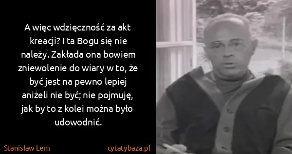 Stanisław Lem: A więc wdzięczność za akt kreacji? I ta Bogu się nie...