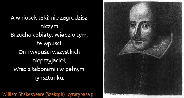 William Shakespeare (Szekspir): A wniosek taki: nie zagrodzisz niczym
Brzucha kobiety....