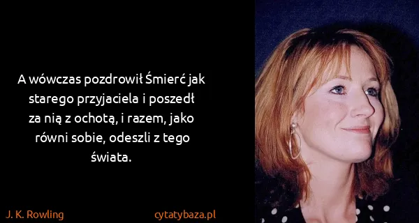 J. K. Rowling: A wówczas pozdrowił Śmierć jak starego przyjaciela i...