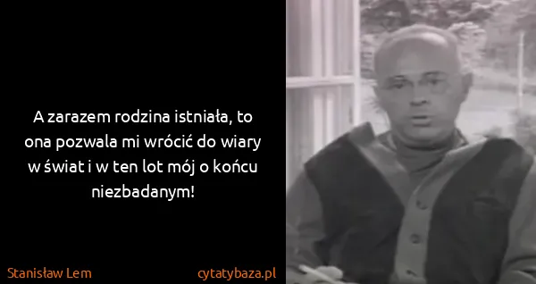 Stanisław Lem: A zarazem rodzina istniała, to ona pozwala mi wrócić do...