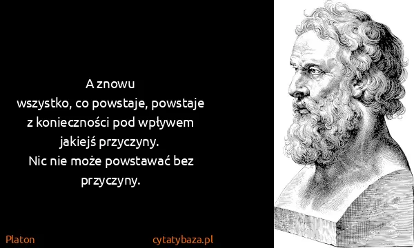 Platon: A znowu
wszystko, co powstaje, powstaje z konieczności...