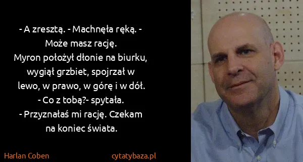 Harlan Coben: - A zresztą. - Machnęła ręką. - Może masz rację. 
Myron...