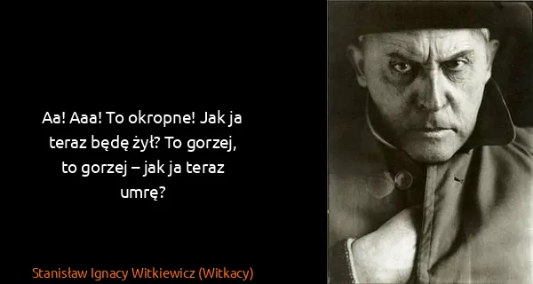 Stanisław Ignacy Witkiewicz (Witkacy): Aa! Aaa! To okropne! Jak ja teraz będę żył? To...