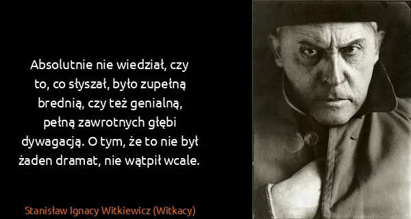 Stanisław Ignacy Witkiewicz (Witkacy): Absolutnie nie wiedział, czy to, co słyszał, było...
