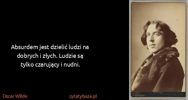 Oscar Wilde: Absurdem jest dzielić ludzi na dobrych i złych. Ludzie...