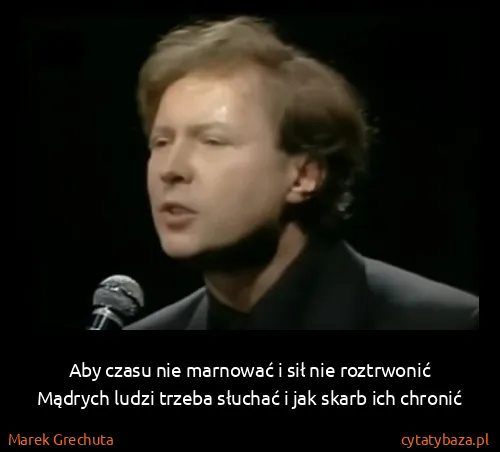 Marek Grechuta: Aby czasu nie marnować i sił nie roztrwonić
Mądrych...