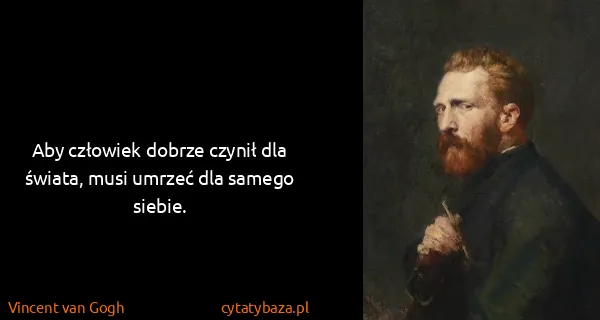 Vincent van Gogh: Aby człowiek dobrze czynił dla świata, musi umrzeć dla...