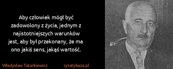 Władysław Tatarkiewicz: Aby człowiek mógł być zadowolony z życia, jednym z...