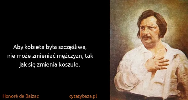 Honoré de Balzac: Aby kobieta była szczęśliwa, nie może zmieniać mężczyzn,...