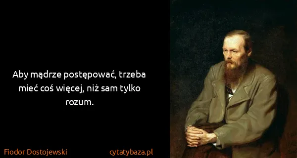 Fiodor Dostojewski: Aby mądrze postępować, trzeba mieć coś więcej, niż sam...