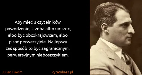 Julian Tuwim: Aby mieć u czytelników powodzenie, trzeba albo umrzeć,...