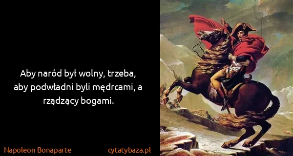 Napoleon Bonaparte: Aby naród był wolny, trzeba, aby podwładni byli...