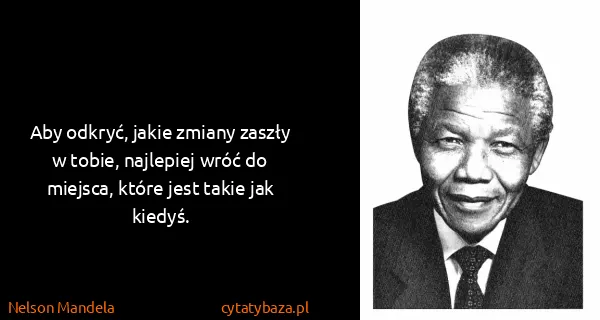 Nelson Mandela: Aby odkryć, jakie zmiany zaszły w tobie, najlepiej wróć...