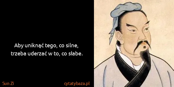 Sun Zi: Aby uniknąć tego, co silne, trzeba uderzać w to, co...