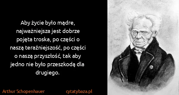 Arthur Schopenhauer: Aby życie było mądre, najważniejsza jest dobrze pojęta...