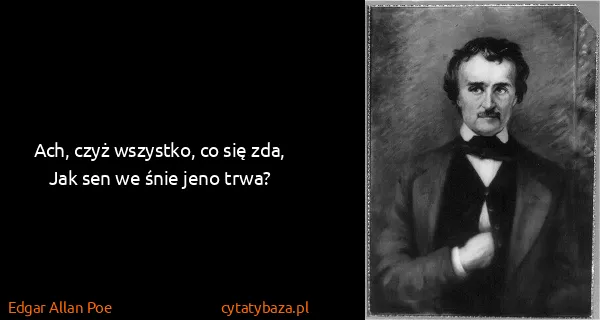 Edgar Allan Poe: Ach, czyż wszystko, co się zda,                         ...