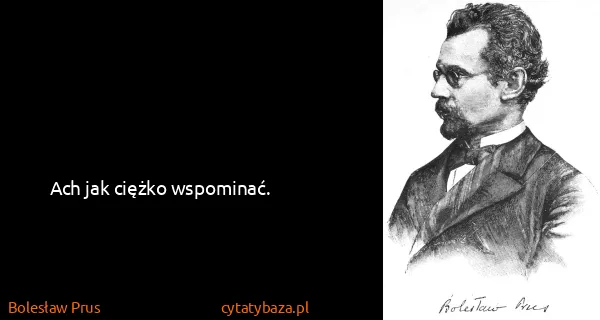 Bolesław Prus: Ach jak ciężko wspominać.