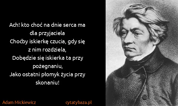 Adam Mickiewicz: Ach! kto choć na dnie serca ma dla przyjaciela
Choćby...
