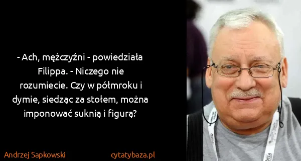 Andrzej Sapkowski: - Ach, mężczyźni - powiedziała Filippa. - Niczego nie...