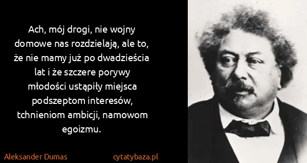 Aleksander Dumas: Ach, mój drogi, nie wojny domowe nas rozdzielają, ale...