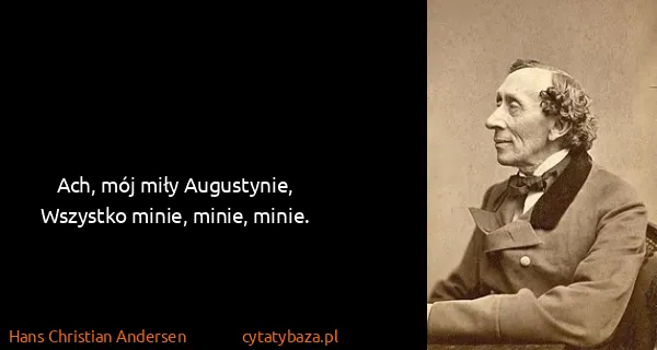 Hans Christian Andersen: Ach, mój miły Augustynie, 
Wszystko minie, minie, minie.