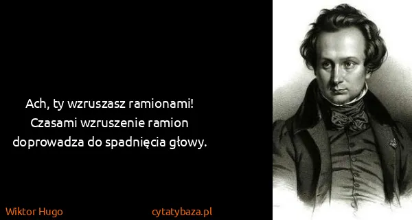 Wiktor Hugo: Ach, ty wzruszasz ramionami! Czasami wzruszenie ramion...