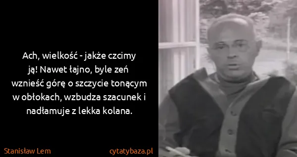 Stanisław Lem: Ach, wielkość - jakże czcimy ją! Nawet łajno, byle zeń...