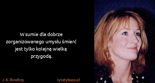 J. K. Rowling: W sumie dla dobrze zorganizowanego umysłu śmierć jest...