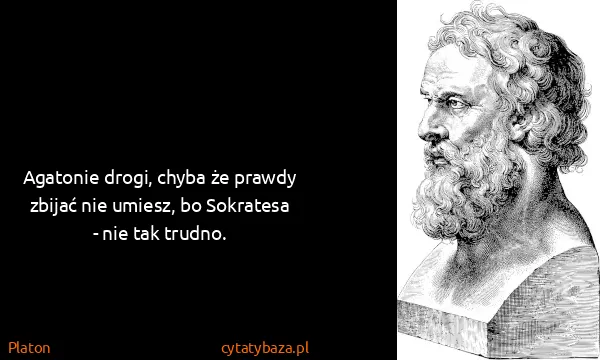 Platon: Agatonie drogi, chyba że prawdy zbijać nie umiesz, bo...