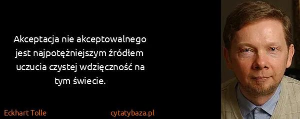 Eckhart Tolle: Akceptacja nie akceptowalnego jest najpotężniejszym...