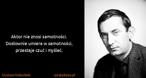 Gustaw Holoubek: Aktor nie znosi samotności. Dosłownie umiera w...