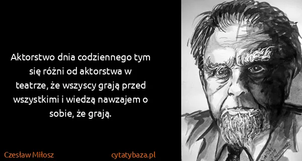 Czesław Miłosz: Aktorstwo dnia codziennego tym się różni od aktorstwa w...
