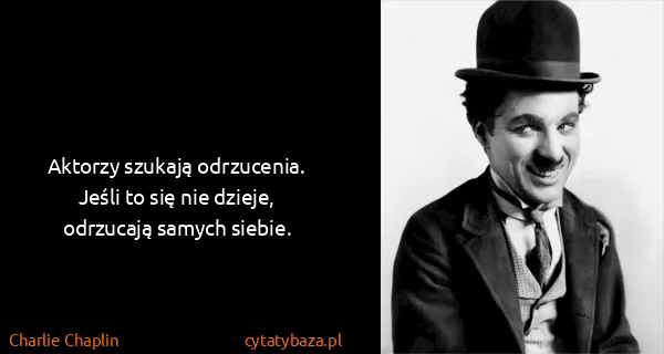 Charlie Chaplin: Aktorzy szukają odrzucenia. Jeśli to się nie dzieje,...