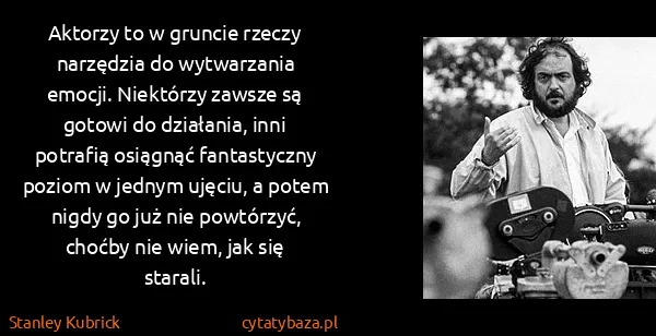 Stanley Kubrick: Aktorzy to w gruncie rzeczy narzędzia do wytwarzania...
