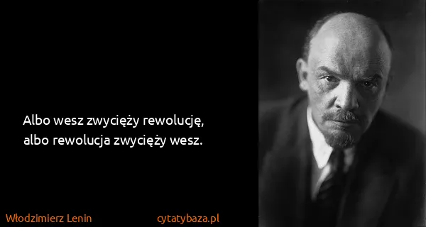 Włodzimierz Lenin: Albo wesz zwycięży rewolucję, albo rewolucja zwycięży...