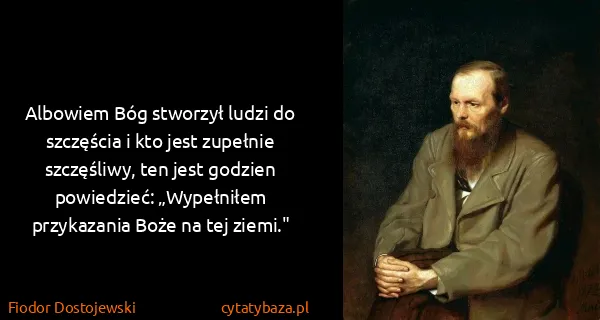 Fiodor Dostojewski: Albowiem Bóg stworzył ludzi do szczęścia i kto jest...
