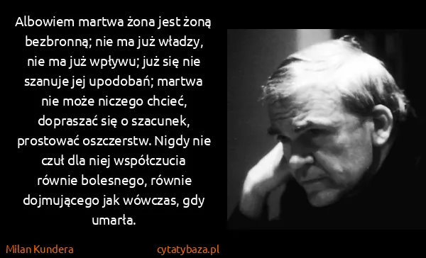 Milan Kundera: Albowiem martwa żona jest żoną bezbronną; nie ma już...