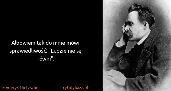 Fryderyk Nietzsche: Albowiem tak do mnie mówi sprawiedliwość: "Ludzie nie są...
