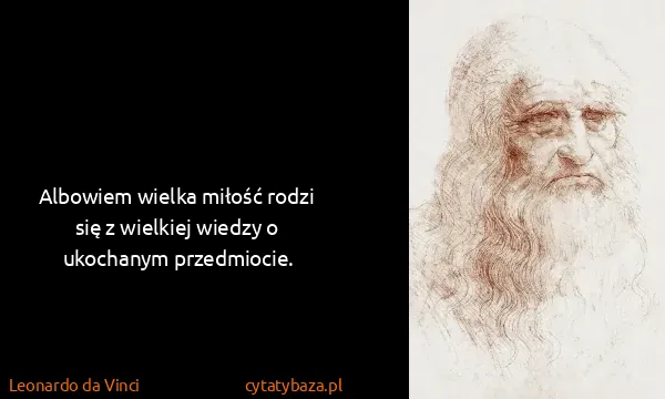 Leonardo da Vinci: Albowiem wielka miłość rodzi się z wielkiej wiedzy o...