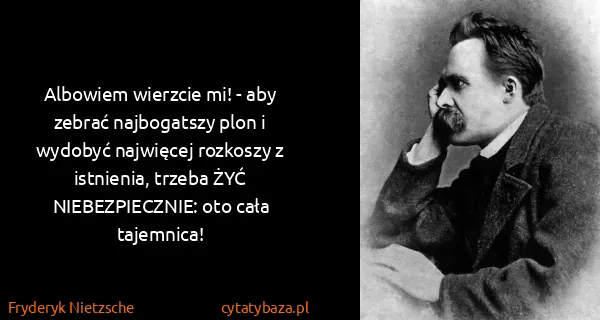 Fryderyk Nietzsche: Albowiem wierzcie mi! - aby zebrać najbogatszy plon i...