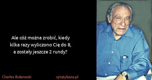 Charles Bukowski: Ale cóż można zrobić, kiedy kilka razy wyliczono Cię do...