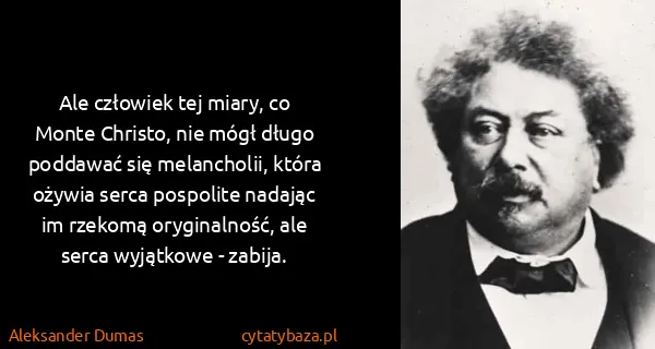 Aleksander Dumas: Ale człowiek tej miary, co Monte Christo, nie mógł długo...