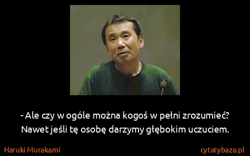 Haruki Murakami: - Ale czy w ogóle można kogoś w pełni zrozumieć? Nawet...