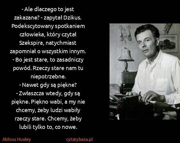 Aldous Huxley: - Ale dlaczego to jest zakazane? - zapytał Dzikus.... Aldous Huxley: - Ale dlaczego to jest zakazane? - zapytał Dzikus....