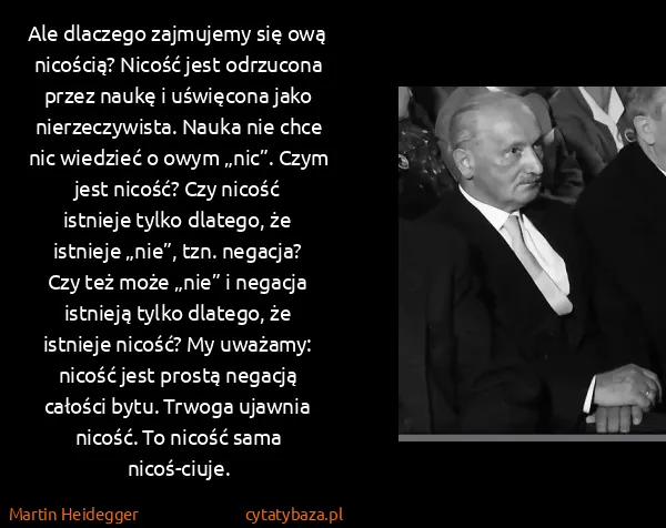 Martin Heidegger: Ale dlaczego zajmujemy się ową nicością? Nicość jest...