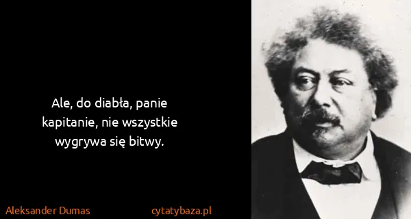 Aleksander Dumas: Ale, do diabła, panie kapitanie, nie wszystkie wygrywa...